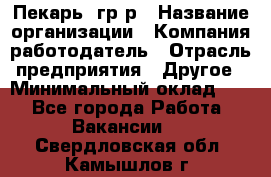 Пекарь– гр/р › Название организации ­ Компания-работодатель › Отрасль предприятия ­ Другое › Минимальный оклад ­ 1 - Все города Работа » Вакансии   . Свердловская обл.,Камышлов г.